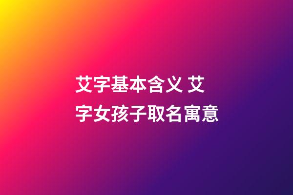 艾字基本含义 艾字女孩子取名寓意